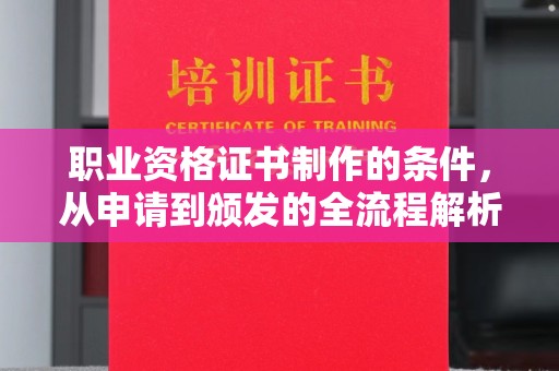 遵义职业资格证书制作的条件，从申请到颁发的全流程解析